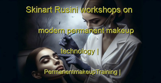 Skinart Rusini workshops on modern permanent makeup technology | PermanentmakeupTraining | PermanentmakeupClasses | SkinartTraining-Italy